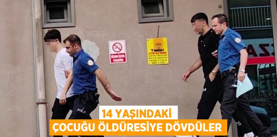 14 YAŞINDAKİ ÇOCUĞU ÖLDÜRESİYE DÖVDÜLER