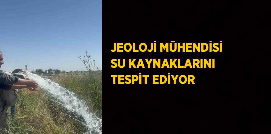 JEOLOJİ MÜHENDİSİ SU KAYNAKLARINI TESPİT EDİYOR