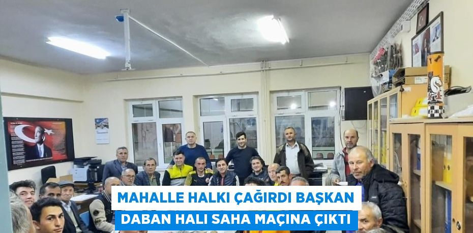 MAHALLE HALKI ÇAĞIRDI BAŞKAN DABAN HALI SAHA MAÇINA ÇIKTI