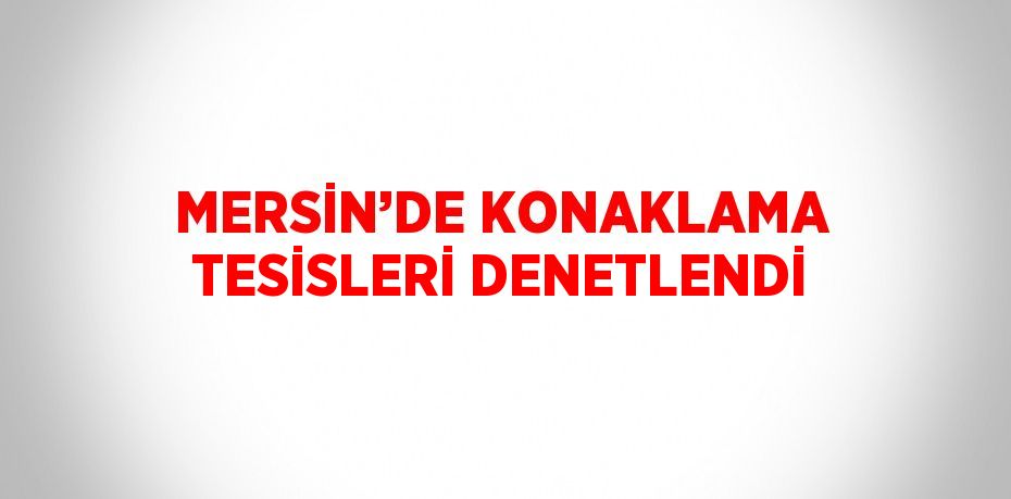 MERSİN’DE KONAKLAMA TESİSLERİ DENETLENDİ