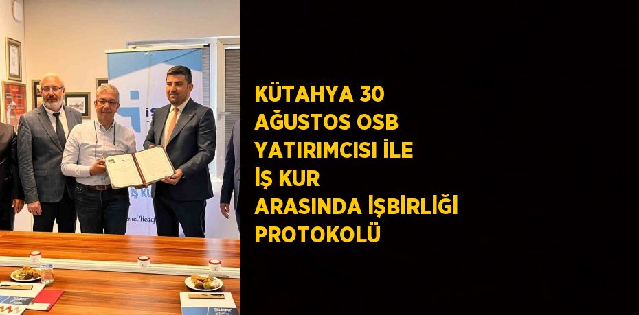 KÜTAHYA 30 AĞUSTOS OSB YATIRIMCISI İLE İŞ KUR ARASINDA İŞBİRLİĞİ PROTOKOLÜ