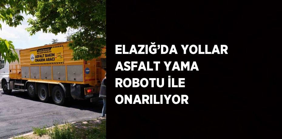 ELAZIĞ’DA YOLLAR ASFALT YAMA ROBOTU İLE ONARILIYOR