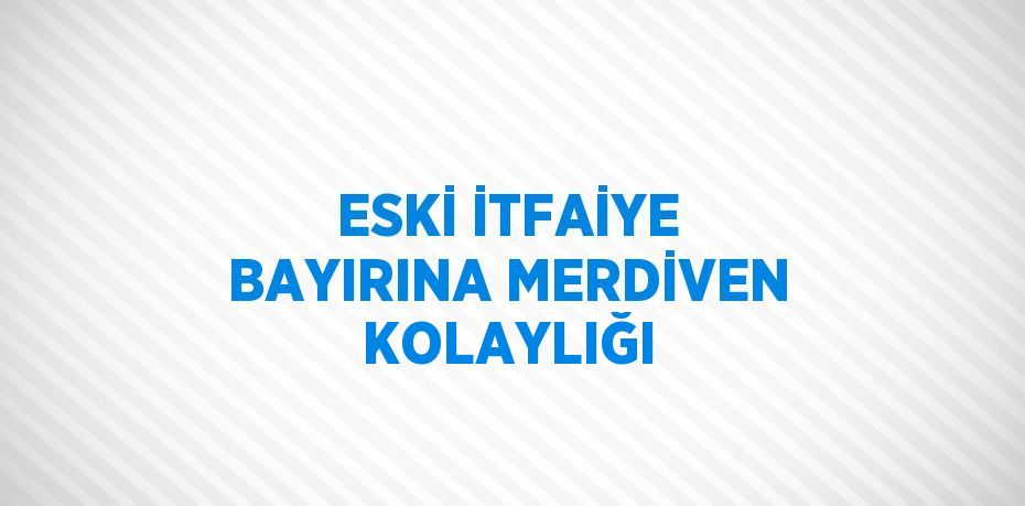 ESKİ İTFAİYE BAYIRINA MERDİVEN KOLAYLIĞI