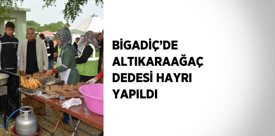 BİGADİÇ’DE ALTIKARAAĞAÇ DEDESİ HAYRI YAPILDI