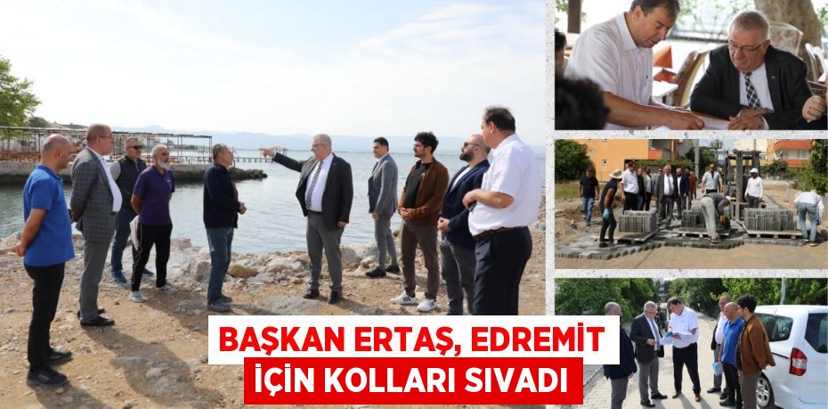 BAŞKAN ERTAŞ, EDREMİT İÇİN KOLLARI SIVADI