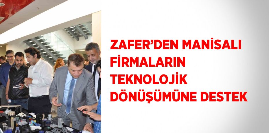 ZAFER’DEN MANİSALI FİRMALARIN TEKNOLOJİK DÖNÜŞÜMÜNE DESTEK