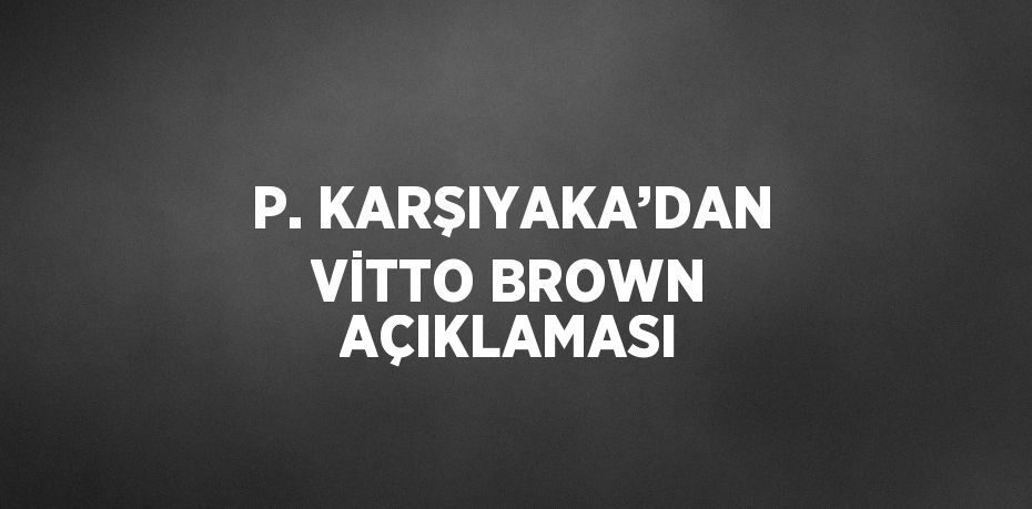 P. KARŞIYAKA’DAN VİTTO BROWN AÇIKLAMASI