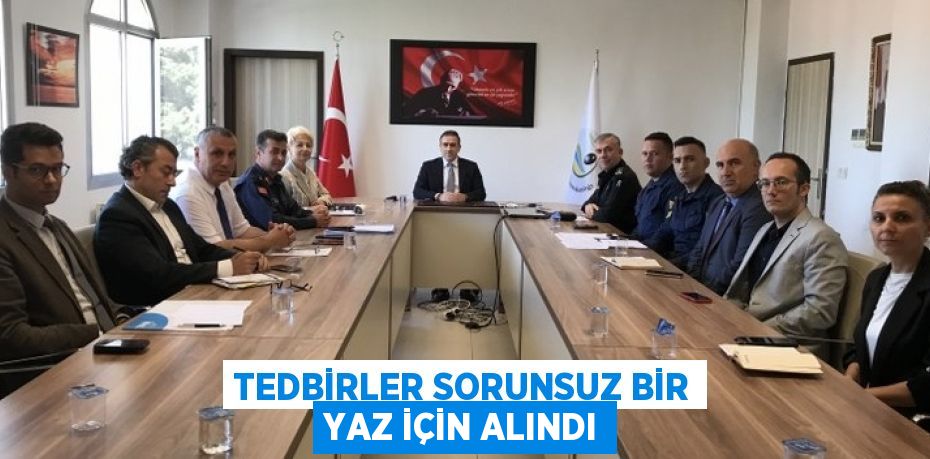 TEDBİRLER SORUNSUZ BİR YAZ İÇİN ALINDI