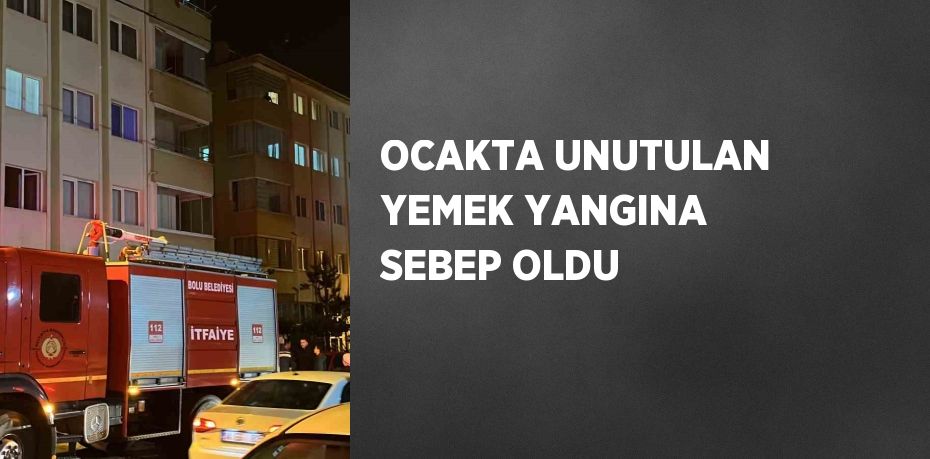 OCAKTA UNUTULAN YEMEK YANGINA SEBEP OLDU