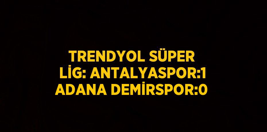 TRENDYOL SÜPER LİG: ANTALYASPOR:1 ADANA DEMİRSPOR:0