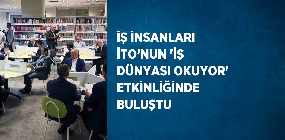 İŞ İNSANLARI İTO’NUN 'İŞ DÜNYASI OKUYOR' ETKİNLİĞİNDE BULUŞTU