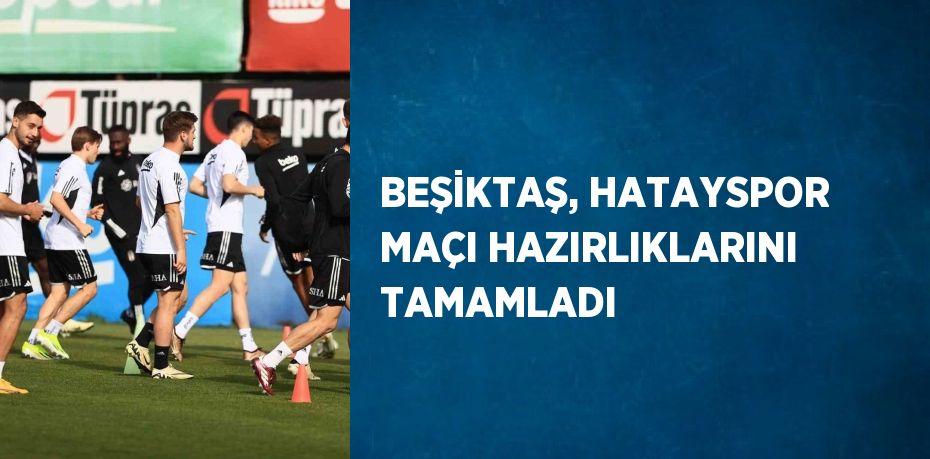 BEŞİKTAŞ, HATAYSPOR MAÇI HAZIRLIKLARINI TAMAMLADI