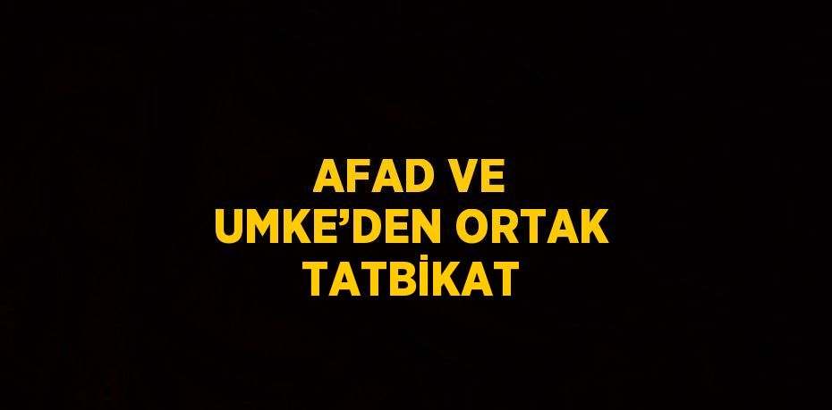 AFAD VE UMKE’DEN ORTAK TATBİKAT