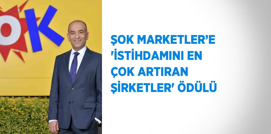 ŞOK MARKETLER’E 'İSTİHDAMINI EN ÇOK ARTIRAN ŞİRKETLER' ÖDÜLÜ