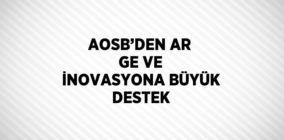 AOSB’DEN AR GE VE İNOVASYONA BÜYÜK DESTEK