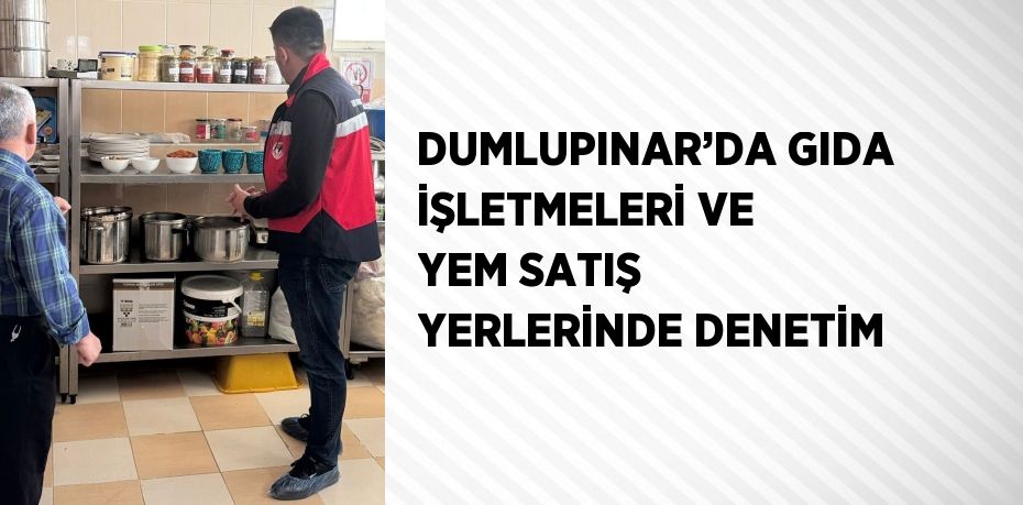 DUMLUPINAR’DA GIDA İŞLETMELERİ VE YEM SATIŞ YERLERİNDE DENETİM