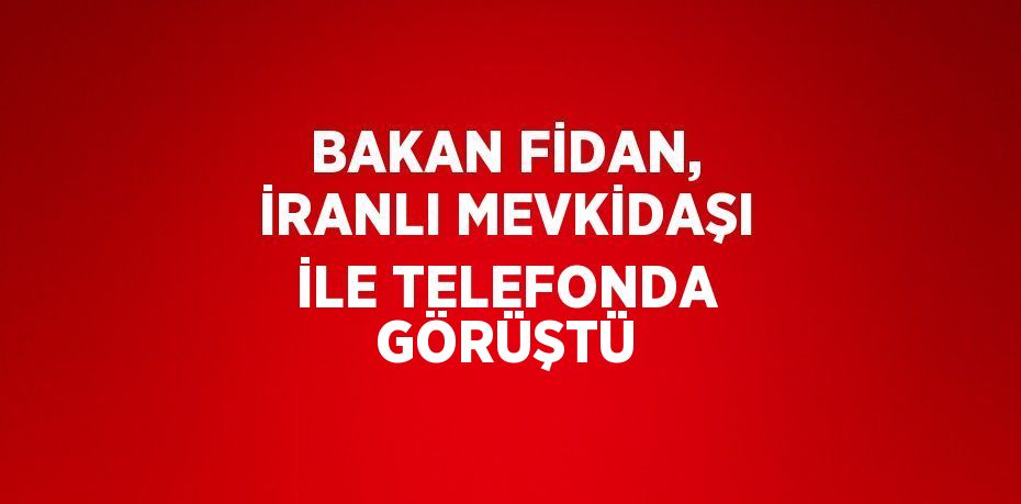 BAKAN FİDAN, İRANLI MEVKİDAŞI İLE TELEFONDA GÖRÜŞTÜ