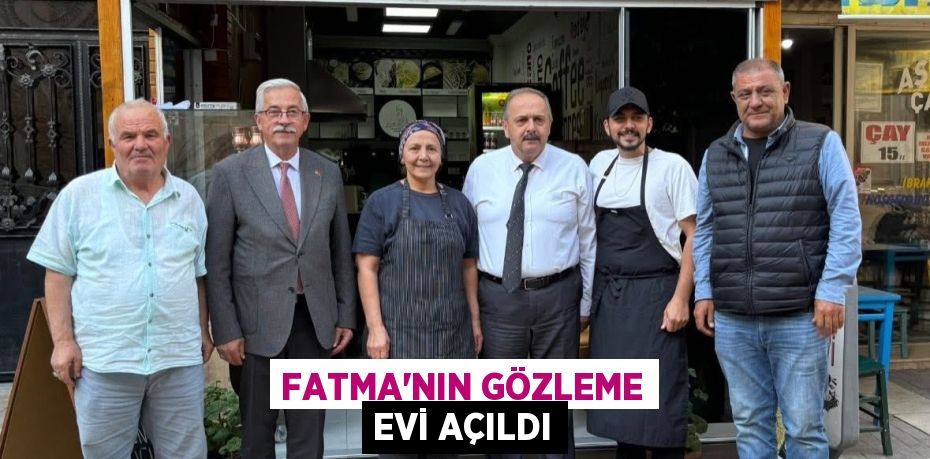 FATMA’NIN GÖZLEME EVİ AÇILDI