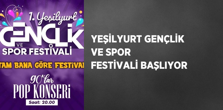 YEŞİLYURT GENÇLİK VE SPOR FESTİVALİ BAŞLIYOR