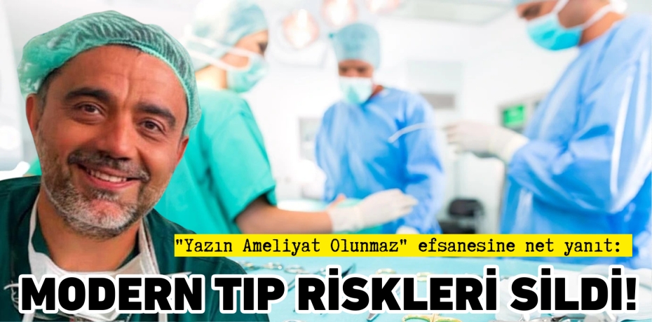 "Yazın Ameliyat Olunmaz" efsanesine net yanıt:  MODERN TIP  RİSKLERİ SİLDİ!
