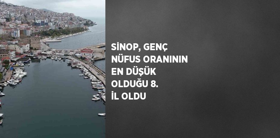 SİNOP, GENÇ NÜFUS ORANININ EN DÜŞÜK OLDUĞU 8. İL OLDU