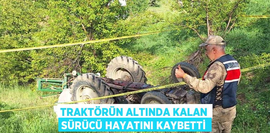 TRAKTÖRÜN ALTINDA KALAN SÜRÜCÜ HAYATINI KAYBETTİ
