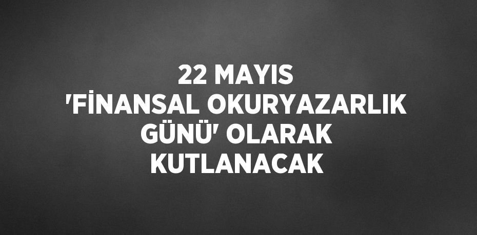 22 MAYIS 'FİNANSAL OKURYAZARLIK GÜNÜ' OLARAK KUTLANACAK