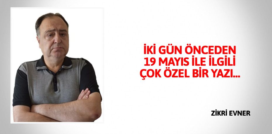 İKİ GÜN ÖNCEDEN 19 MAYIS İLE İLGİLİ ÇOK ÖZEL BİR YAZI…