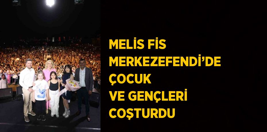 MELİS FİS MERKEZEFENDİ’DE ÇOCUK VE GENÇLERİ COŞTURDU