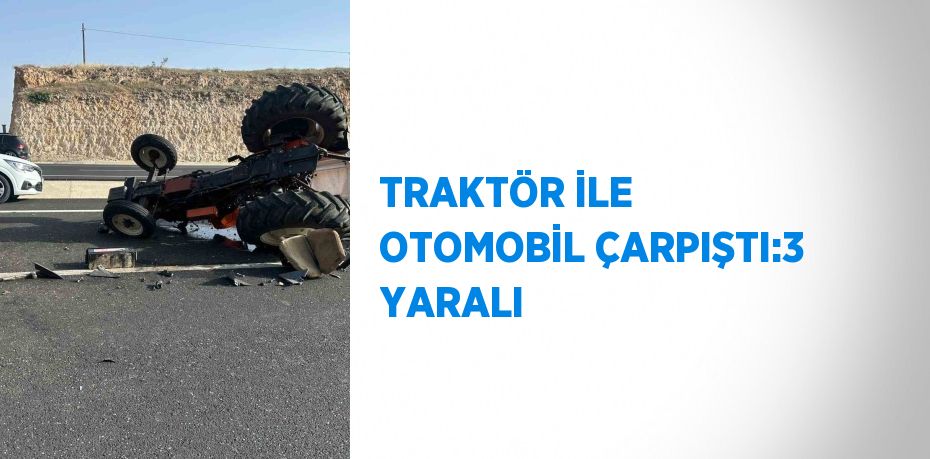 TRAKTÖR İLE OTOMOBİL ÇARPIŞTI:3 YARALI