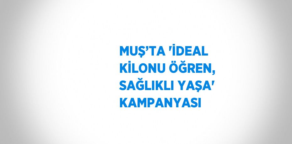 MUŞ’TA 'İDEAL KİLONU ÖĞREN, SAĞLIKLI YAŞA' KAMPANYASI