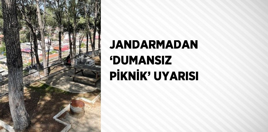 JANDARMADAN ‘DUMANSIZ PİKNİK’ UYARISI