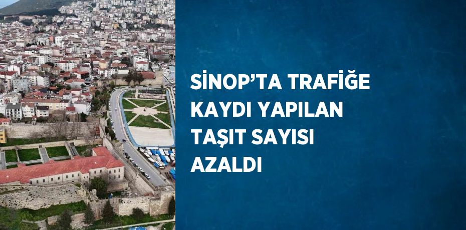 SİNOP’TA TRAFİĞE KAYDI YAPILAN TAŞIT SAYISI AZALDI
