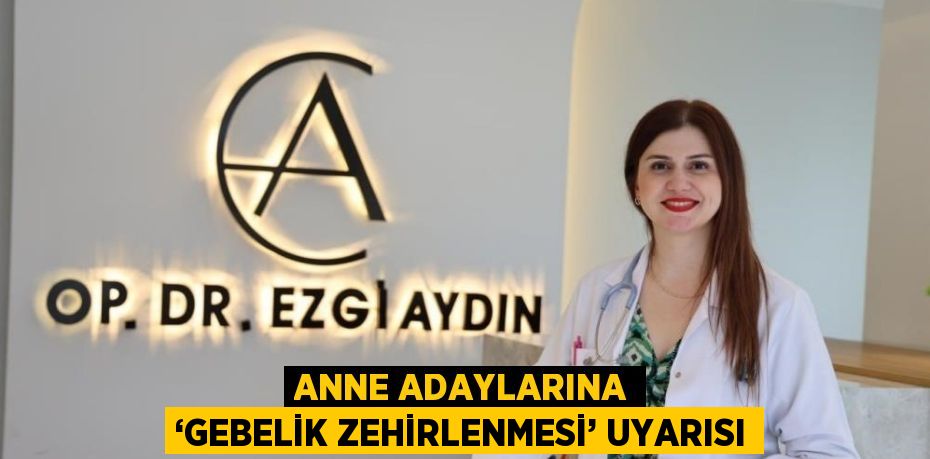 ANNE ADAYLARINA ‘GEBELİK ZEHİRLENMESİ’ UYARISI