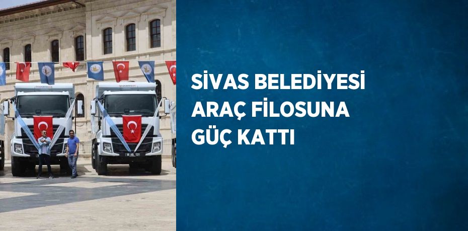 SİVAS BELEDİYESİ ARAÇ FİLOSUNA GÜÇ KATTI