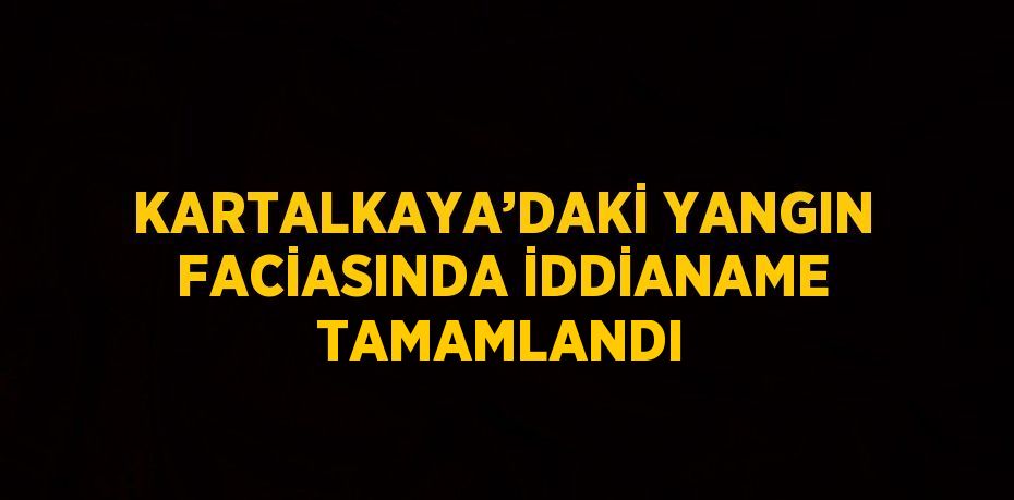 KARTALKAYA’DAKİ YANGIN FACİASINDA İDDİANAME TAMAMLANDI