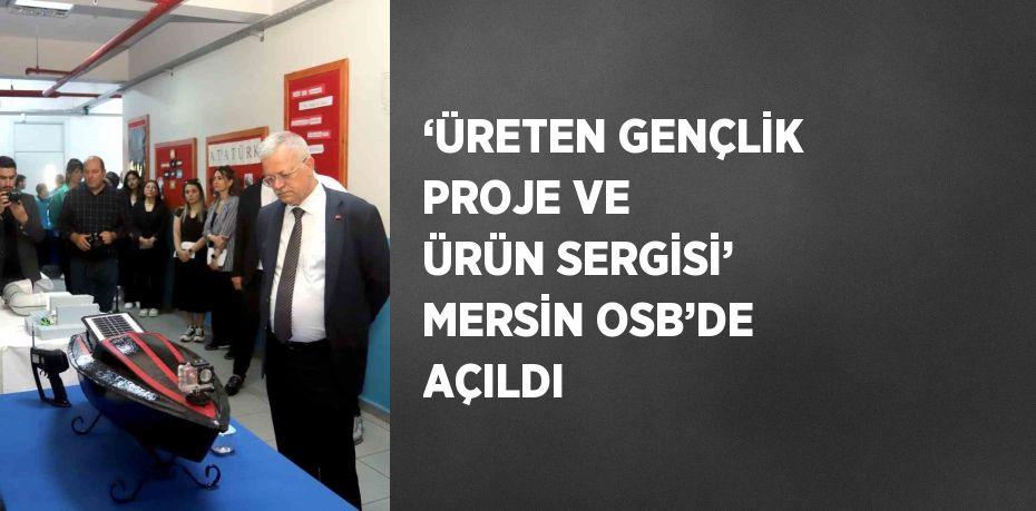 ‘ÜRETEN GENÇLİK PROJE VE ÜRÜN SERGİSİ’ MERSİN OSB’DE AÇILDI