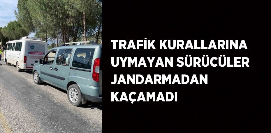 TRAFİK KURALLARINA UYMAYAN SÜRÜCÜLER JANDARMADAN KAÇAMADI
