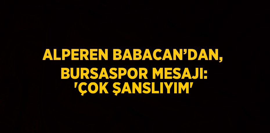 ALPEREN BABACAN’DAN, BURSASPOR MESAJI: 'ÇOK ŞANSLIYIM'