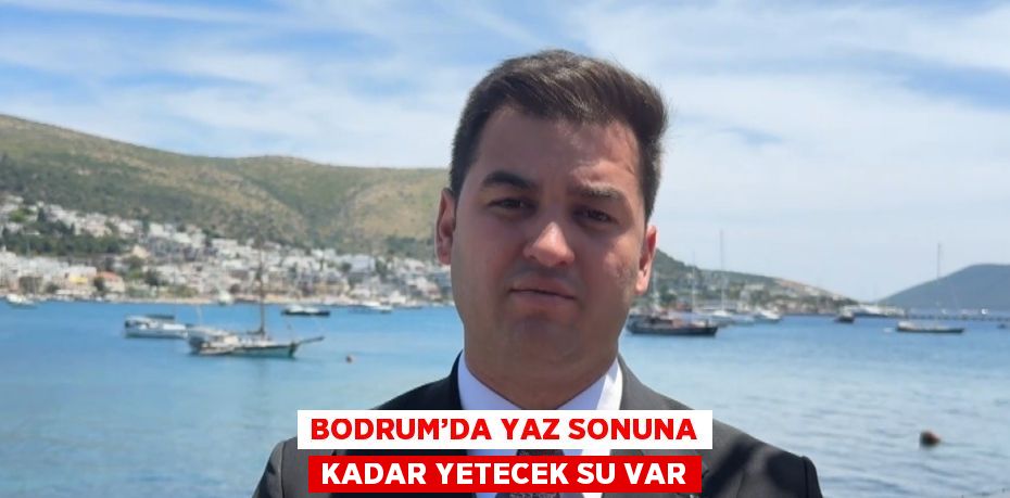 BODRUM’DA YAZ SONUNA KADAR YETECEK SU VAR