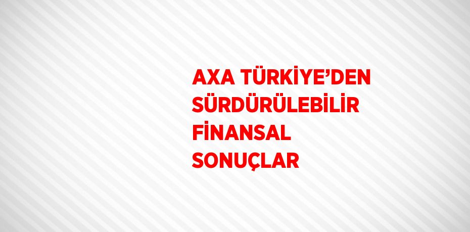 AXA TÜRKİYE’DEN SÜRDÜRÜLEBİLİR FİNANSAL SONUÇLAR