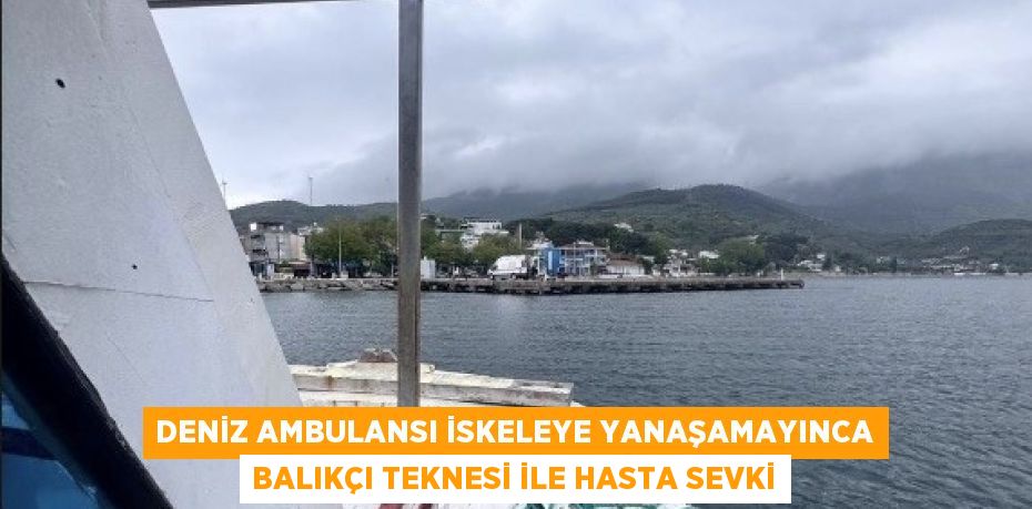 DENİZ AMBULANSI İSKELEYE YANAŞAMAYINCA BALIKÇI TEKNESİ İLE HASTA SEVKİ