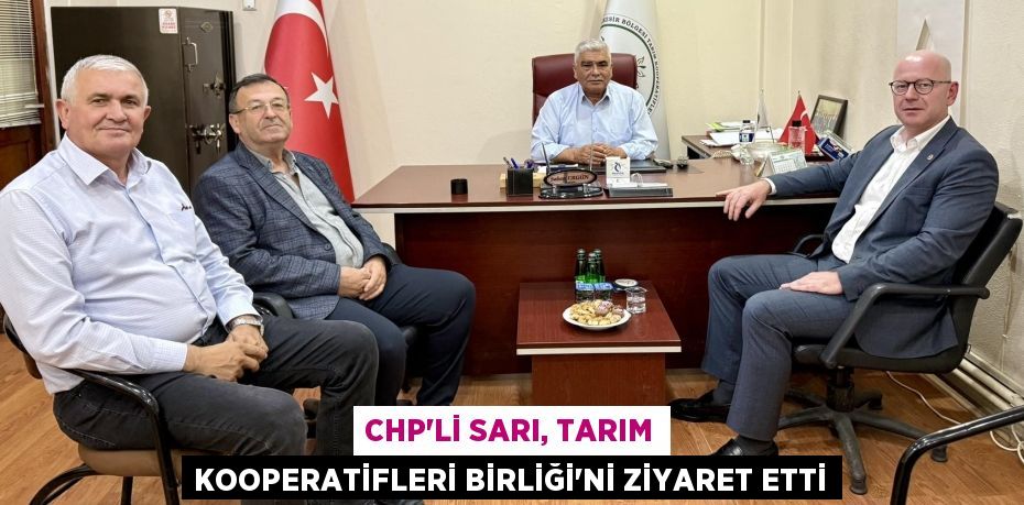 CHP’Lİ SARI, TARIM KOOPERATİFLERİ BİRLİĞİ’Nİ ZİYARET ETTİ