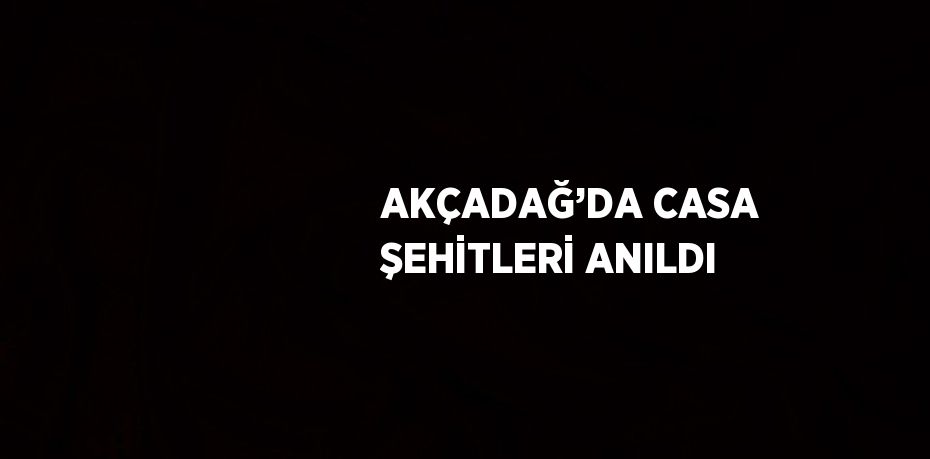 AKÇADAĞ’DA CASA ŞEHİTLERİ ANILDI