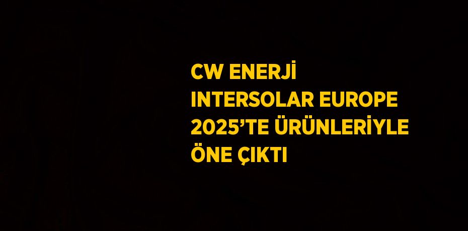 CW ENERJİ INTERSOLAR EUROPE 2025’TE ÜRÜNLERİYLE ÖNE ÇIKTI