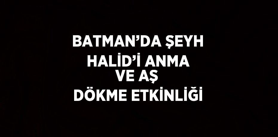 BATMAN’DA ŞEYH HALİD’İ ANMA VE AŞ DÖKME ETKİNLİĞİ