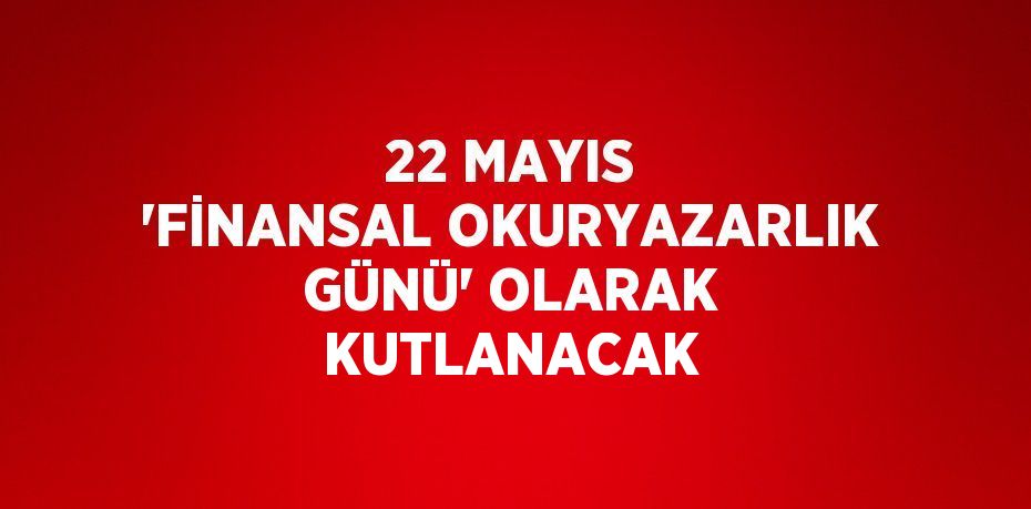 22 MAYIS 'FİNANSAL OKURYAZARLIK GÜNÜ' OLARAK KUTLANACAK