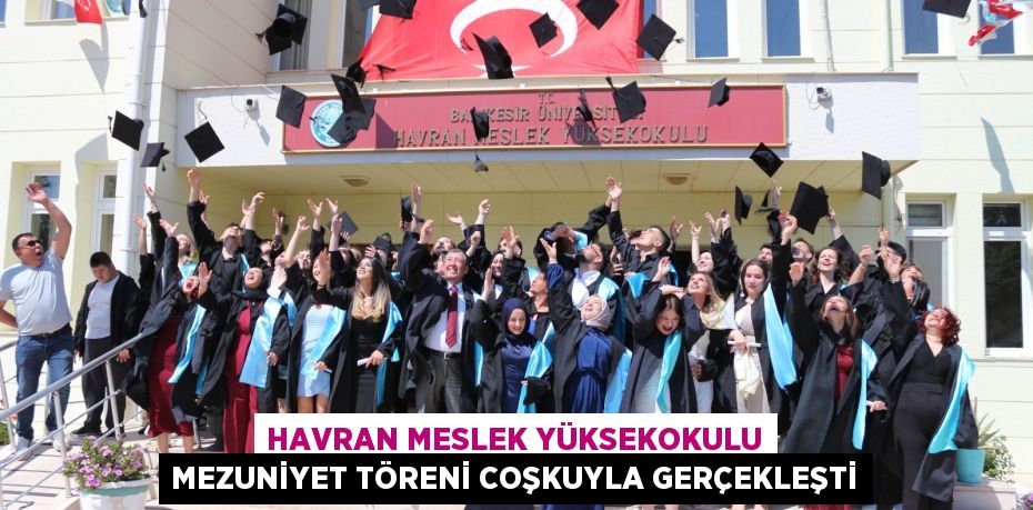 HAVRAN MESLEK YÜKSEKOKULU MEZUNİYET TÖRENİ COŞKUYLA GERÇEKLEŞTİ