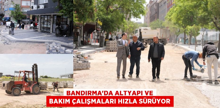 BANDIRMA'DA ALTYAPI VE BAKIM ÇALIŞMALARI HIZLA SÜRÜYOR