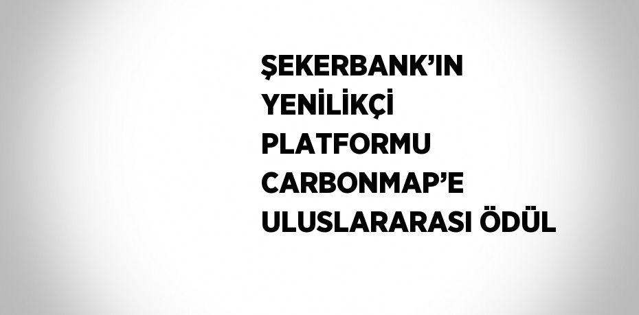 ŞEKERBANK’IN YENİLİKÇİ PLATFORMU CARBONMAP’E ULUSLARARASI ÖDÜL